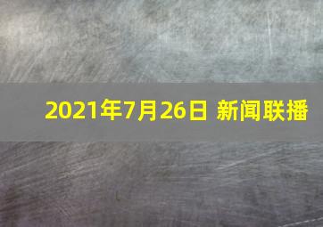 2021年7月26日 新闻联播